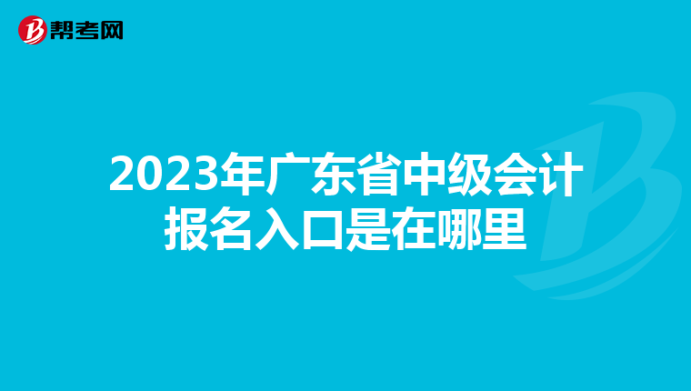 2023年广东省中级会计报名入口是在哪里