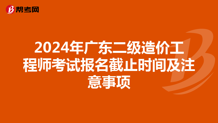 2024年广东二级造价工程师考试报名截止时间及注意事项