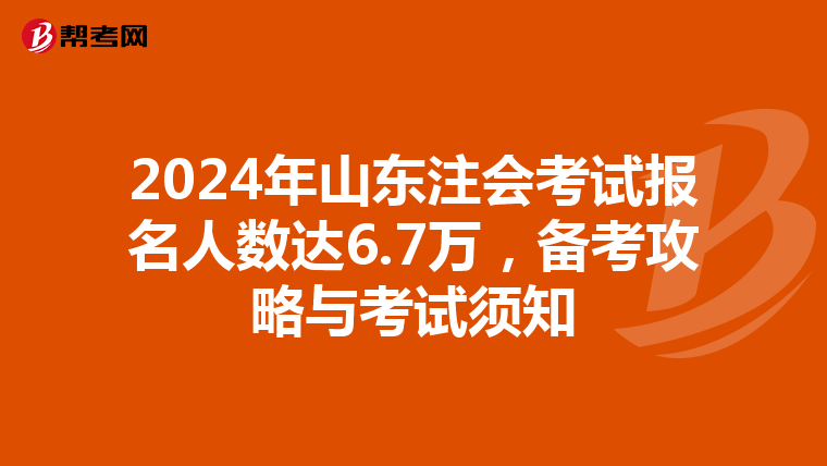 2024年山東注會考試報名人數達6.7萬，備考攻略與考試須知