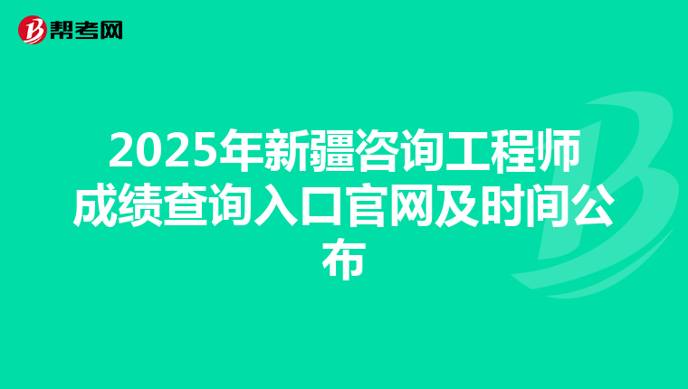 2025年新疆咨询工程师成绩查询入口官网及时间公布