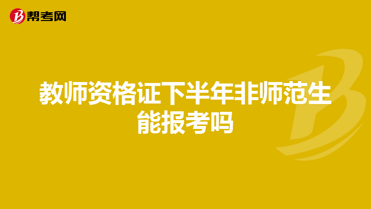 教师资格证下半年非师范生能报考吗