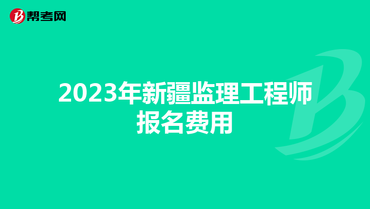 2023年新疆监理工程师报名费用