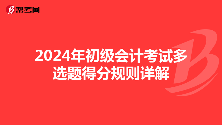 2024年初級(jí)會(huì)計(jì)考試多選題得分規(guī)則詳解