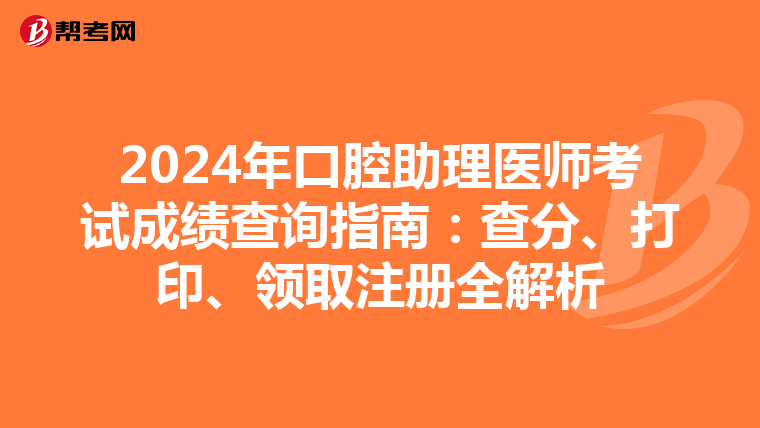 2024年口腔助理醫師考試成績查詢指南：查分、打印、領取注冊全解析