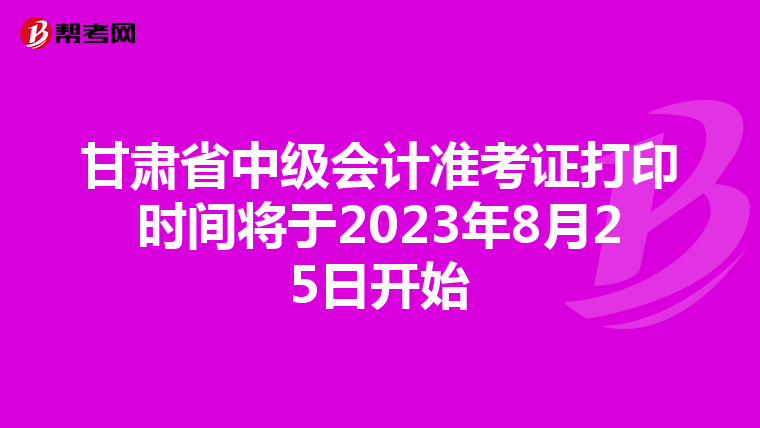 甘肃省中级会计准考证打印时间将于2023年8月25日开始