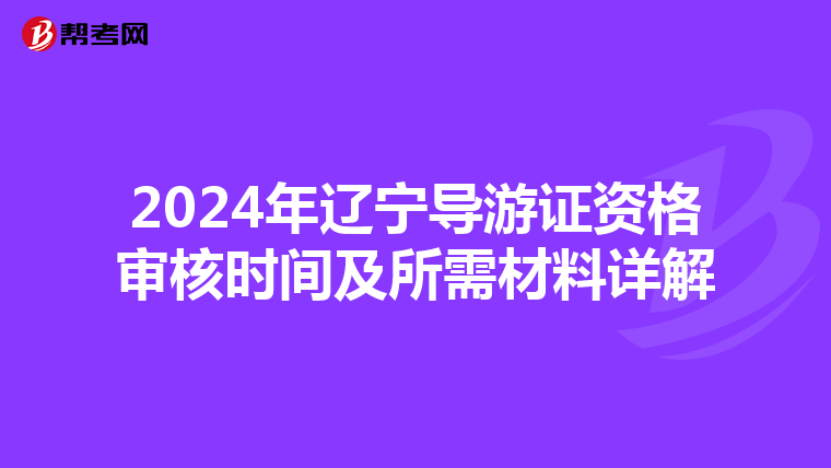 2024年辽宁导游证资格审核时间及所需材料详解