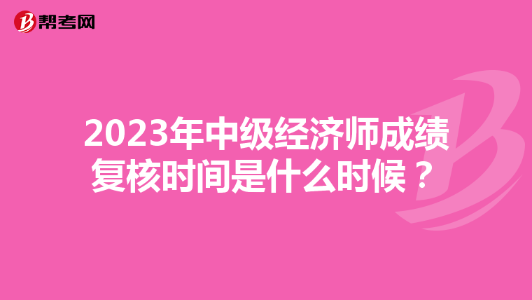 2023年中级经济师成绩复核时间是什么时候?