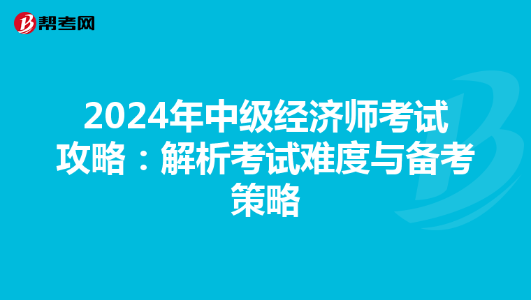 2024年中級經濟師考試攻略：解析考試難度與備考策略