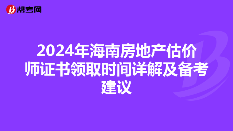 2024年海南房地产估价师证书领取时间详解及备考建议