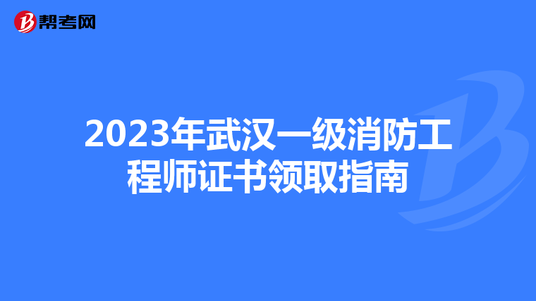 2023年武汉一级消防工程师证书领取指南