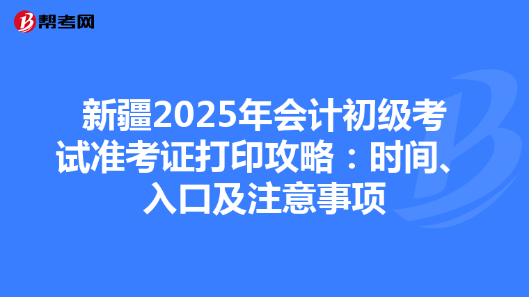 新疆2025年会计初级考试准考证打印攻略：时间、入口及注意事项