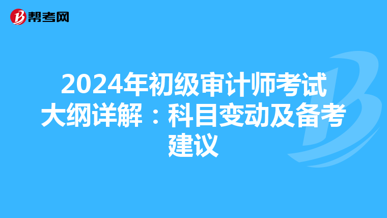 2024年初级审计师考试大纲详解：科目变动及备考建议