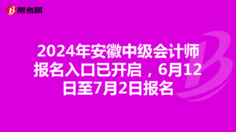 2024年安徽中级会计师报名入口已开启，6月12日至7月2日报名