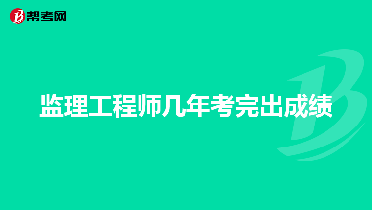 监理工程师几年考完出成绩