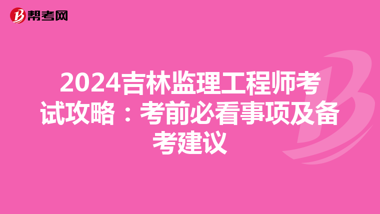 2024吉林监理工程师考试攻略：考前必看事项及备考建议