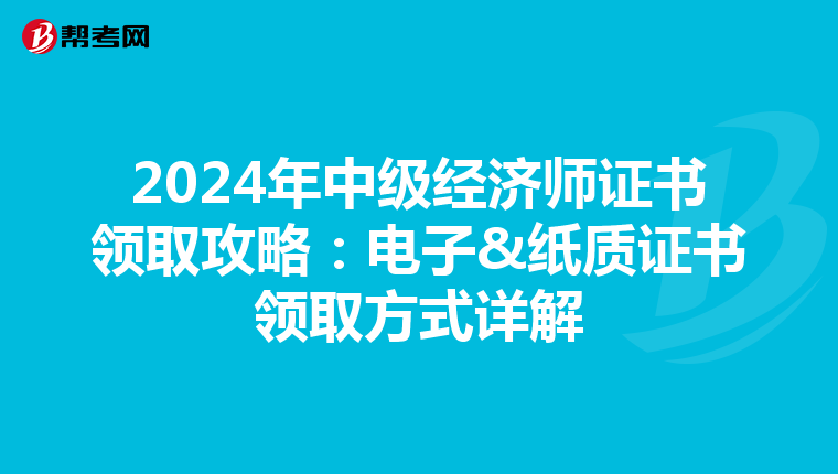 2024年中级经济师证书领取攻略：电子&纸质证书领取方式详解