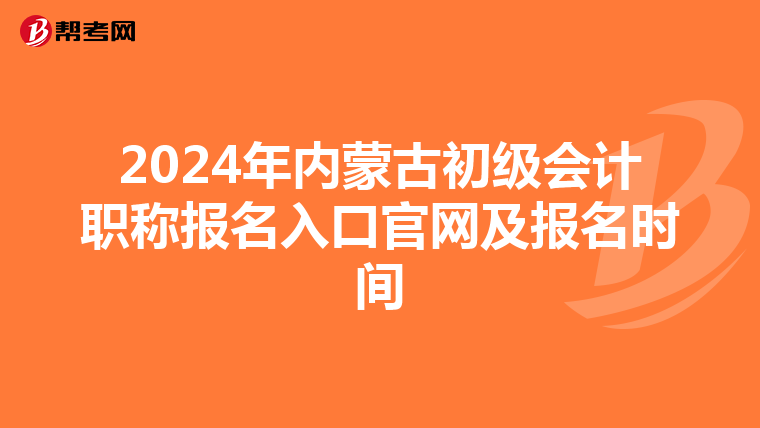 2024年内蒙古初级会计职称报名入口官网及报名时间