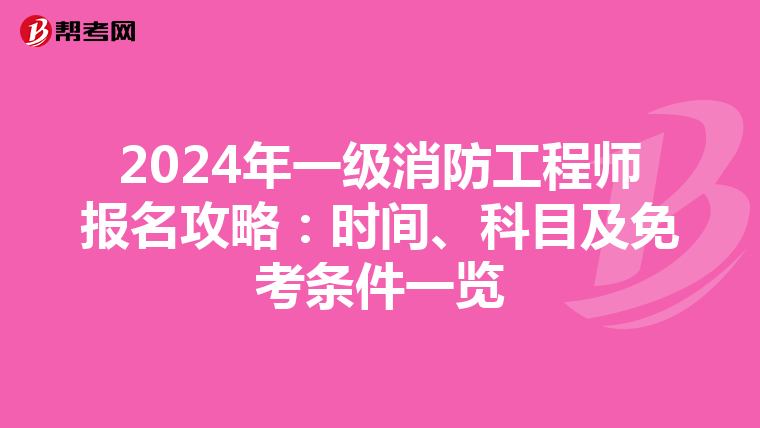 2024年一級消防工程師報名攻略：時間、科目及免考條件一覽