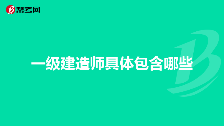 一级建造师具体包含哪些