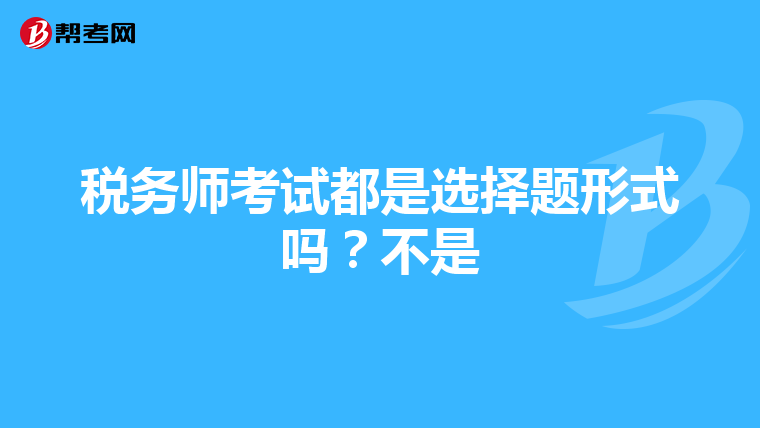 稅務(wù)師考試都是選擇題形式嗎？不是