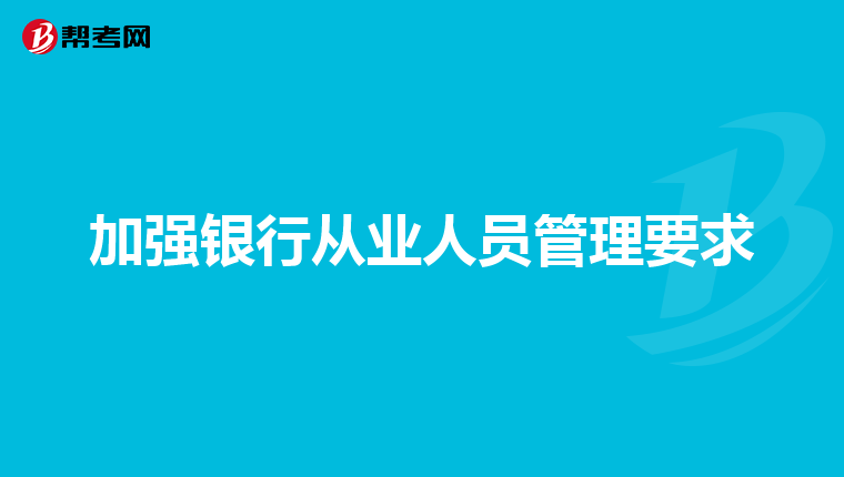 加强银行从业人员管理要求