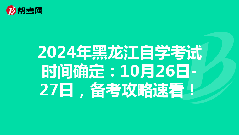 2024年黑龙江自学考试时间确定：10月26日-27日，备考攻略速看！