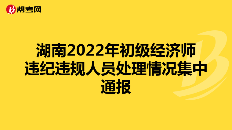 湖南2022年初级经济师违纪违规人员处理情况集中通报