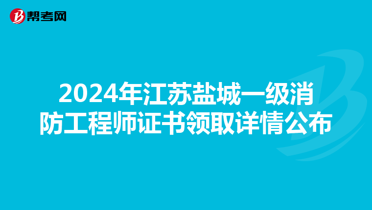 2024年江苏盐城一级消防工程师证书领取详情公布