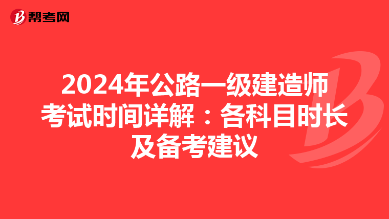2024年公路一级建造师考试时间详解：各科目时长及备考建议