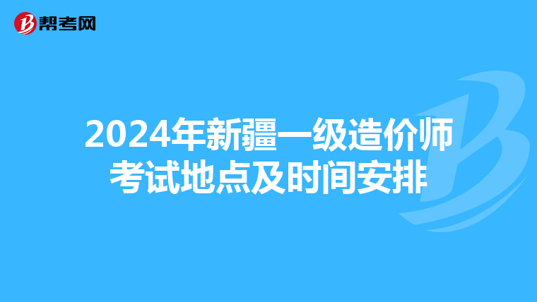 2024年新疆一级造价师考试地点及时间安排