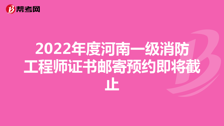 2022年度河南一级消防工程师证书邮寄预约即将截止