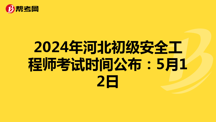 2024年河北初级安全工程师考试时间公布：5月12日