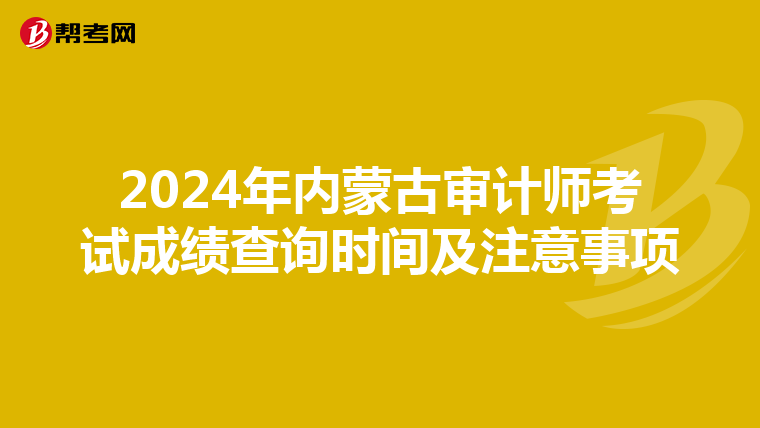 2024年内蒙古审计师考试成绩查询时间及注意事项
