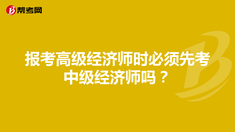 报考高级经济师时必须先考中级经济师吗？