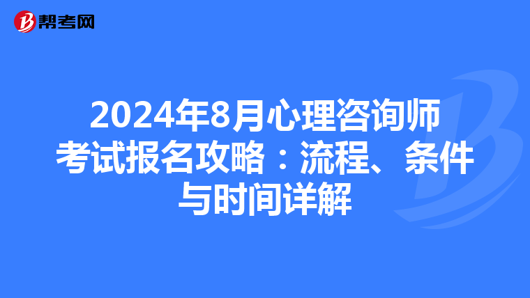 2024年8月心理咨询师考试报名攻略：流程、条件与时间详解