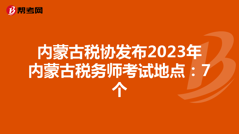 内蒙古税协发布2023年内蒙古税务师考试地点：7个