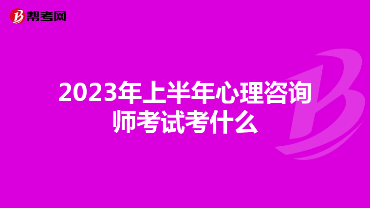 2023年上半年心理咨询师考试考什么