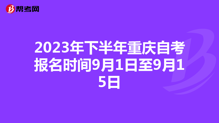 2023年下半年重庆自考报名时间9月1日至9月15日