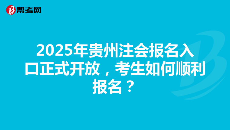 2025年贵州注会报名入口正式开放，考生如何顺利报名？