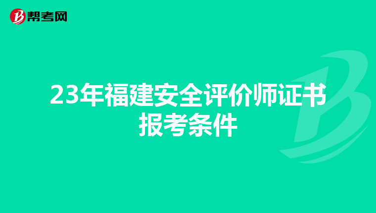 23年福建安全评价师证书报考条件