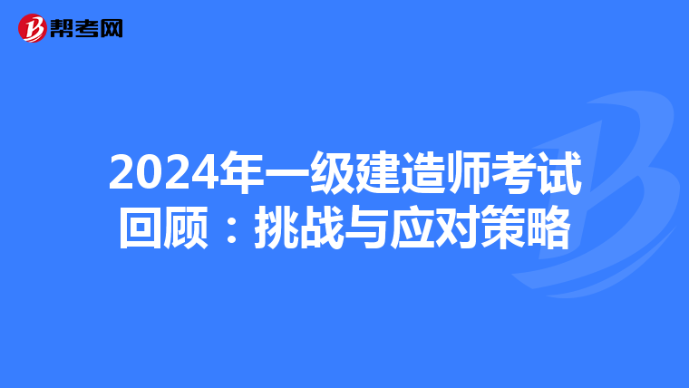 2024年一级建造师考试回顾：挑战与应对策略