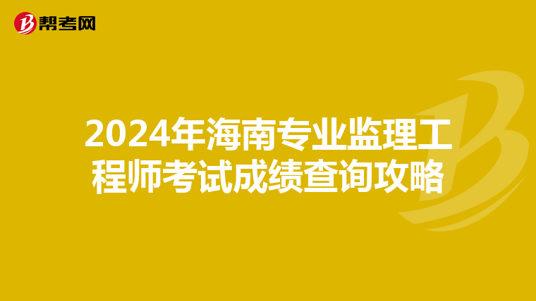 2024年海南专业监理工程师考试成绩查询攻略