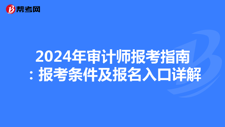 2024年审计师报考指南：报考条件及报名入口详解