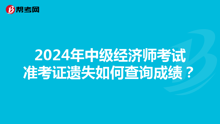 2024年中级经济师考试准考证遗失如何查询成绩？