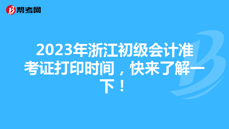 2023年浙江初级会计准考证打印时间，快来了解一下！