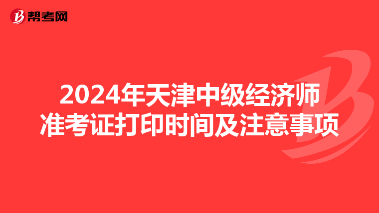 2024年天津中级经济师准考证打印时间及注意事项