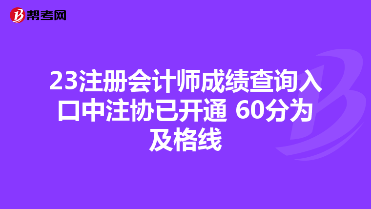 23注冊(cè)會(huì)計(jì)師成績(jī)查詢?nèi)肟谥凶f(xié)已開通 60分為及格線