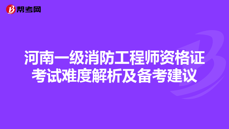 河南一級(jí)消防工程師資格證考試難度解析及備考建議
