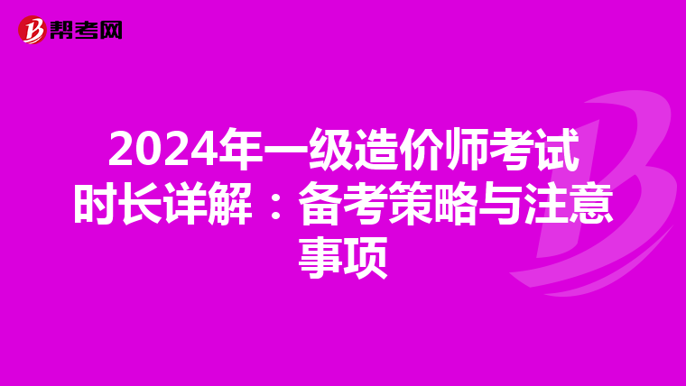 2024年一级造价师考试时长详解：备考策略与注意事项