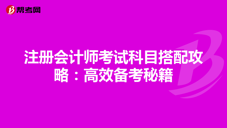 注册会计师考试科目搭配攻略：高效备考秘籍